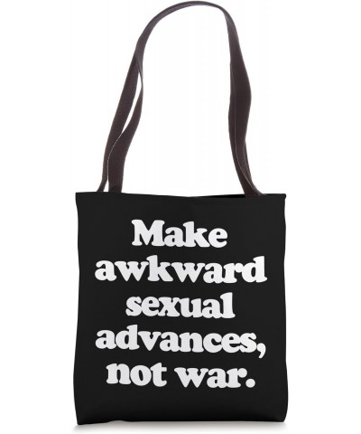 Make Awkward Sexual Advances, Not War T-Shirt funny saying Tote Bag $16.79 Totes