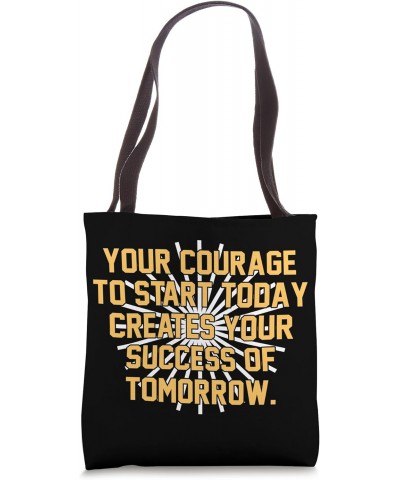 Your courage to start today creates your success of tomorrow Tote Bag $13.48 Totes