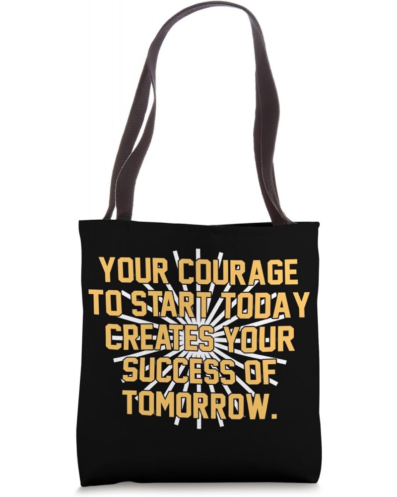 Your courage to start today creates your success of tomorrow Tote Bag $13.48 Totes